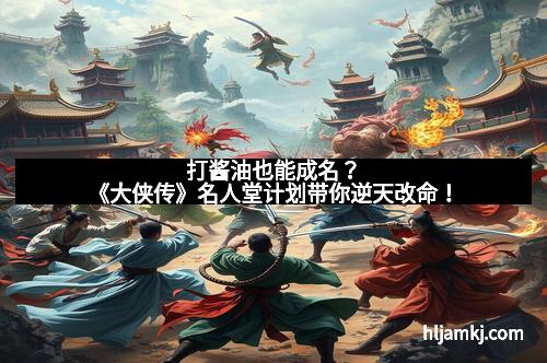打酱油也能成名？《大侠传》名人堂计划带你逆天改命！