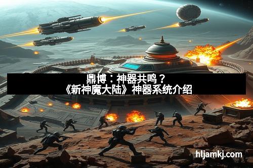 鼎博：神器共鸣？《新神魔大陆》神器系统介绍